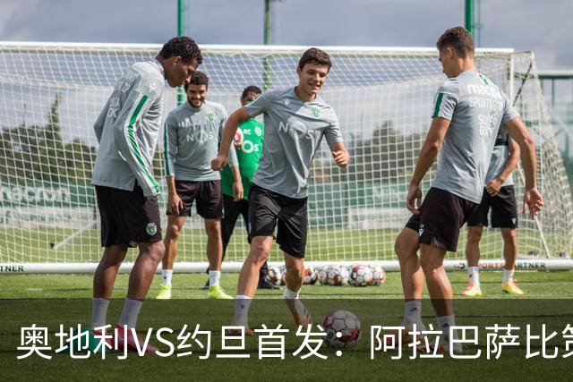 奥地利VS约旦首发：阿拉巴萨比策先发 阿瑙替补待命